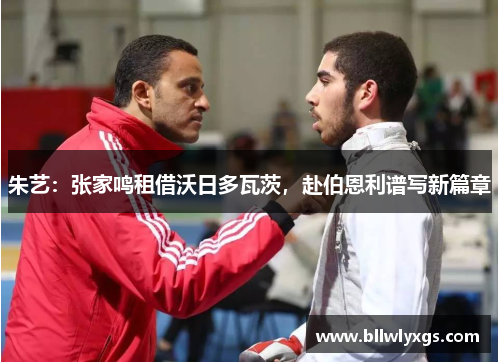 朱艺：张家鸣租借沃日多瓦茨，赴伯恩利谱写新篇章